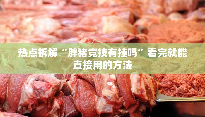 热点拆解“胖猪竞技有挂吗”看完就能直接用的方法