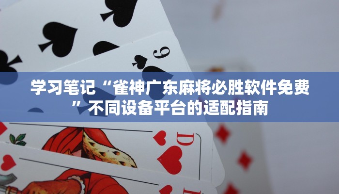 学习笔记“雀神广东麻将必胜软件免费”不同设备平台的适配指南