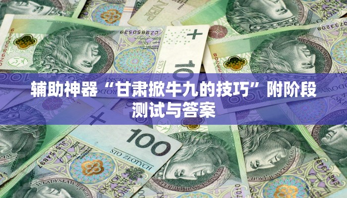 辅助神器“甘肃掀牛九的技巧”附阶段测试与答案 辅助神器“甘肃掀牛九的技巧”附阶段测试与答案