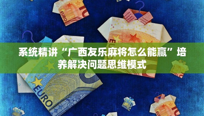 系统精讲“广西友乐麻将怎么能赢”培养解决问题思维模式