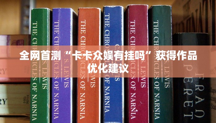 全网首测“卡卡众娱有挂吗”获得作品优化建议