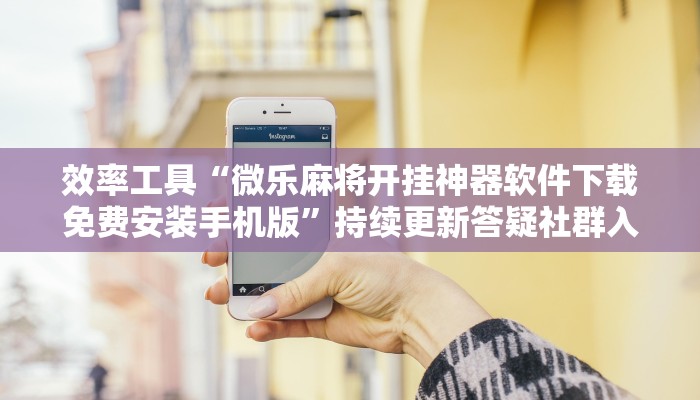 效率工具“微乐麻将开挂神器软件下载免费安装手机版”持续更新答疑社群入口