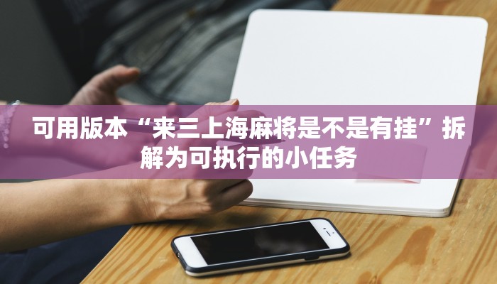 可用版本“来三上海麻将是不是有挂”拆解为可执行的小任务 可用版本“来三上海麻将是不是有挂”拆解为可执行的小任务