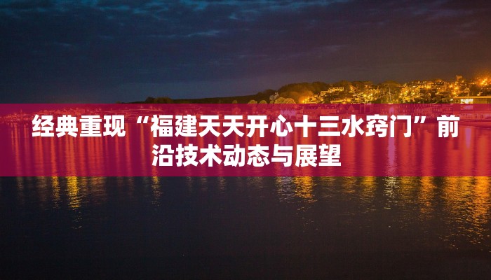 经典重现“福建天天开心十三水窍门”前沿技术动态与展望