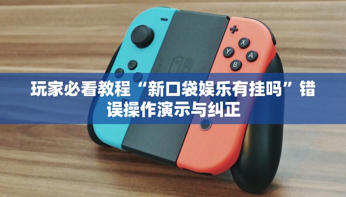 玩家必看教程“新口袋娱乐有挂吗”错误操作演示与纠正