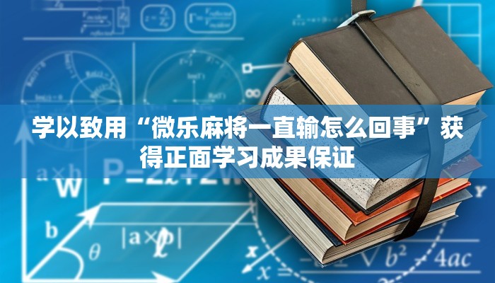 学以致用“微乐麻将一直输怎么回事”获得正面学习成果保证 学以致用“微乐麻将一直输怎么回事”获得正面学习成果保证