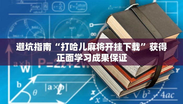 避坑指南“打哈儿麻将开挂下载”获得正面学习成果保证 避坑指南“打哈儿麻将开挂下载”获得正面学习成果保证