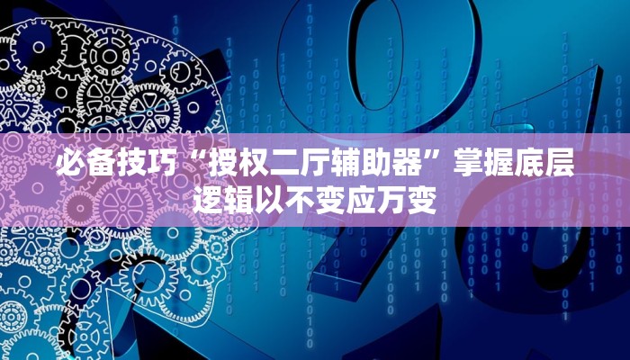 必备技巧“授权二厅辅助器”掌握底层逻辑以不变应万变