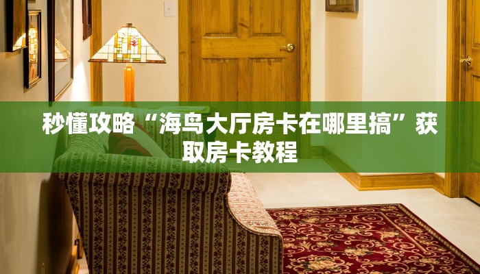 秒懂攻略“海鸟大厅房卡在哪里搞”获取房卡教程