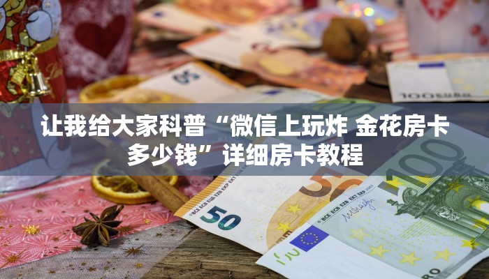 让我给大家科普“微信上玩炸 金花房卡多少钱”详细房卡教程