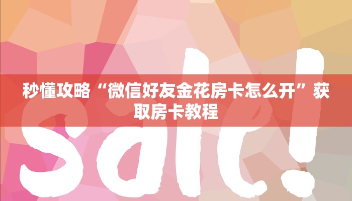 秒懂攻略“微信好友金花房卡怎么开”获取房卡教程 秒懂攻略“微信好友金花房卡怎么开”获取房卡教程