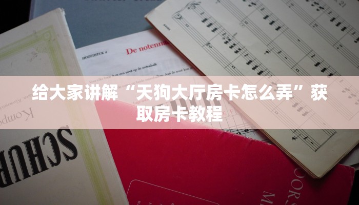 给大家讲解“天狗大厅房卡怎么弄”获取房卡教程