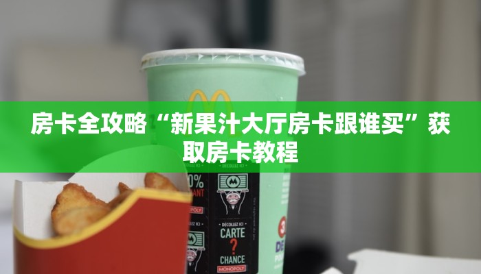 房卡全攻略“新果汁大厅房卡跟谁买”获取房卡教程