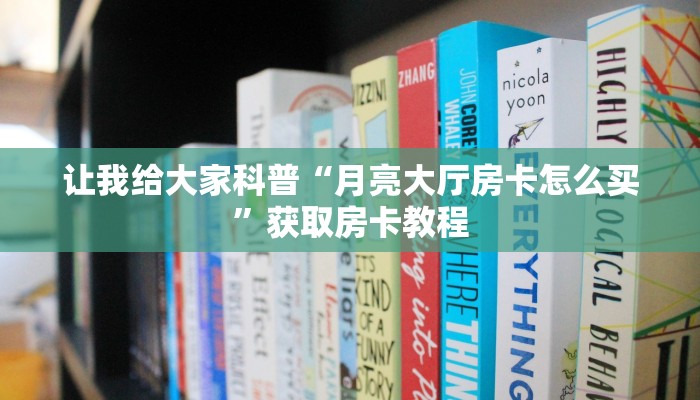让我给大家科普“月亮大厅房卡怎么买”获取房卡教程 让我给大家科普“月亮大厅房卡怎么买”获取房卡教程