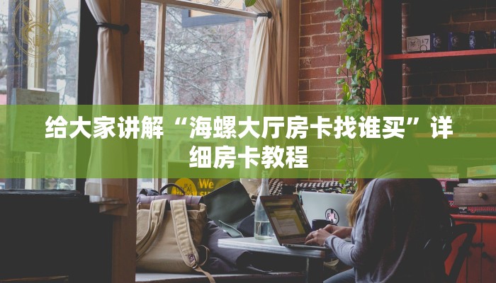 给大家讲解“海螺大厅房卡找谁买”详细房卡教程