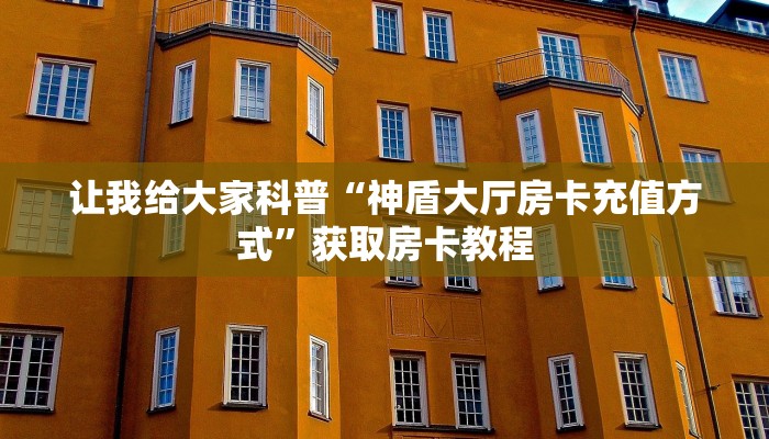 让我给大家科普“新下游大厅房卡怎么充”获取房卡教程