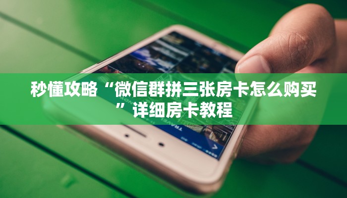 秒懂攻略“微信群拼三张房卡怎么购买”详细房卡教程