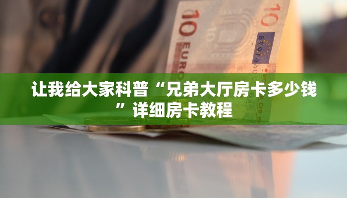 让我给大家科普“兄弟大厅房卡多少钱”详细房卡教程