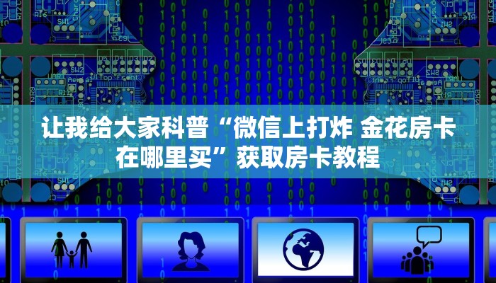 让我给大家科普“微信里面打炸 金花房卡充值方式”详细房卡教程