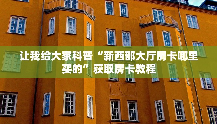 房卡全攻略“龙王大厅房卡多少钱”获取房卡教程