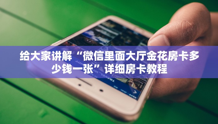 房卡全攻略“微信里面大厅炸 金花房卡充值方式”详细房卡教程