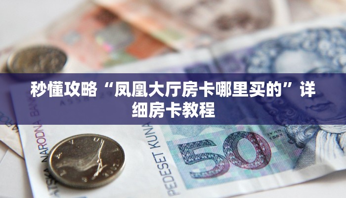 秒懂攻略“朱雀大厅房卡从哪里买”详细房卡教程