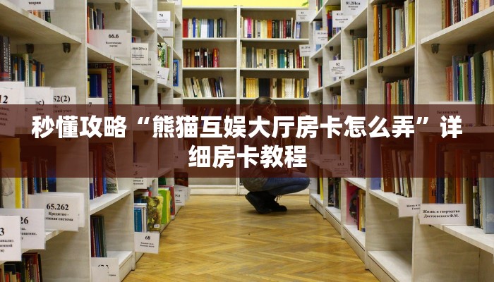 秒懂攻略“熊猫互娱大厅房卡怎么弄”详细房卡教程