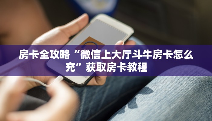房卡全攻略“微信上大厅斗牛房卡怎么充”获取房卡教程