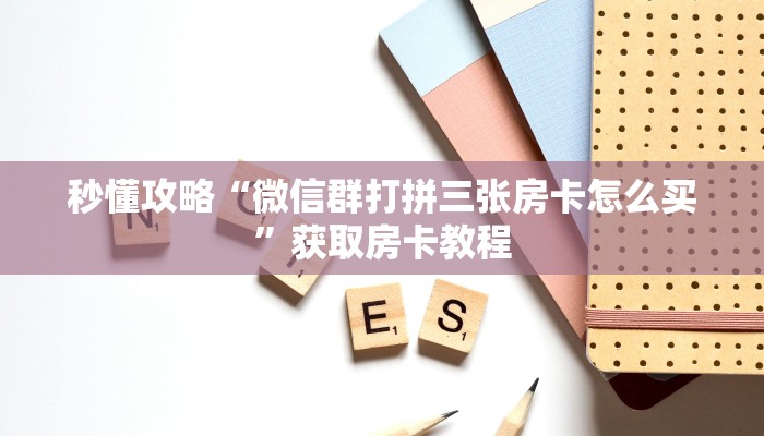 秒懂攻略“微信群打拼三张房卡怎么买”获取房卡教程