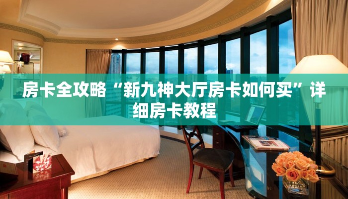 房卡全攻略“新九神大厅房卡如何买”详细房卡教程