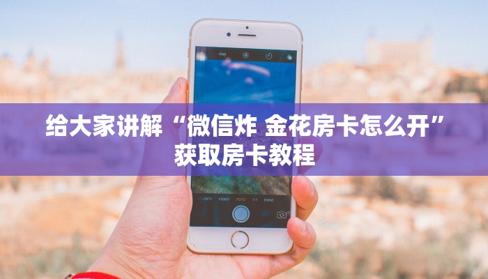 给大家讲解“微信炸 金花房卡怎么开”获取房卡教程