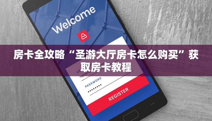 房卡全攻略“圣游大厅房卡怎么购买”获取房卡教程 房卡全攻略“圣游大厅房卡怎么购买”获取房卡教程