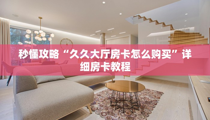 秒懂攻略“久久大厅房卡怎么购买”详细房卡教程