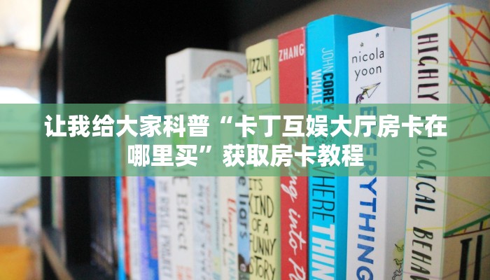 让我给大家科普“卡丁互娱大厅房卡在哪里买”获取房卡教程