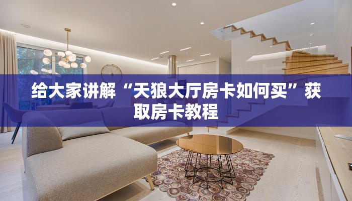 给大家讲解“天狼大厅房卡如何买”获取房卡教程 给大家讲解“天狼大厅房卡如何买”获取房卡教程