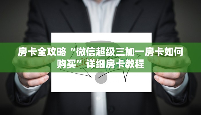 房卡全攻略“微信超级三加一房卡如何购买”详细房卡教程 房卡全攻略“微信超级三加一房卡如何购买”详细房卡教程