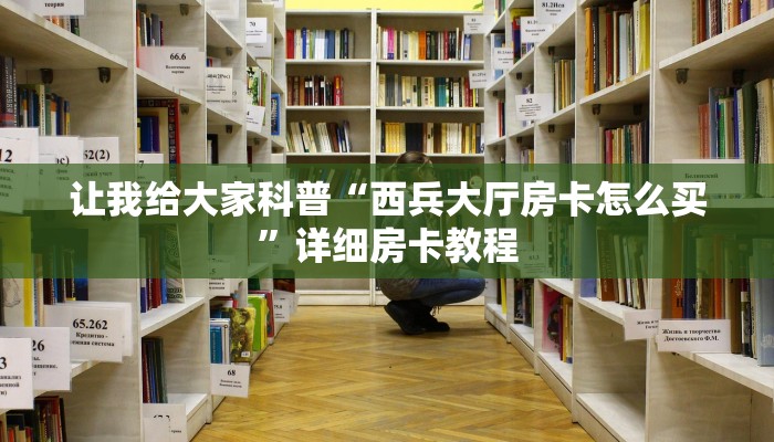 让我给大家科普“西兵大厅房卡怎么买”详细房卡教程 让我给大家科普“西兵大厅房卡怎么买”详细房卡教程