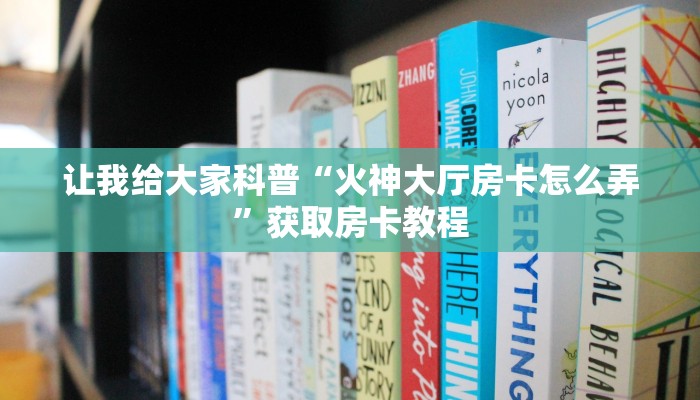 让我给大家科普“火神大厅房卡怎么弄”获取房卡教程
