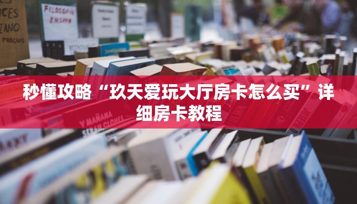 秒懂攻略“玖天爱玩大厅房卡怎么买”详细房卡教程