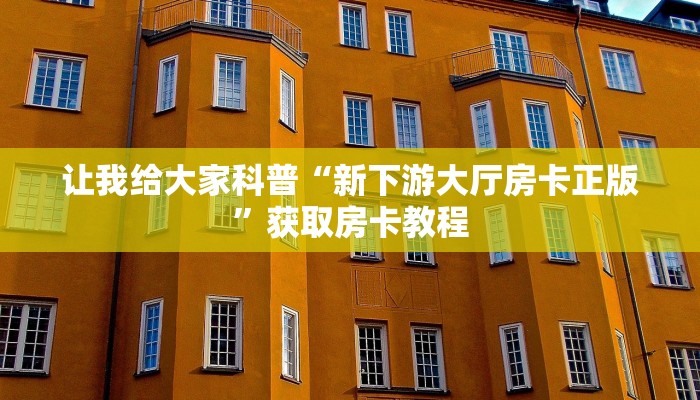 让我给大家科普“新下游大厅房卡正版”获取房卡教程 让我给大家科普“新下游大厅房卡正版”获取房卡教程