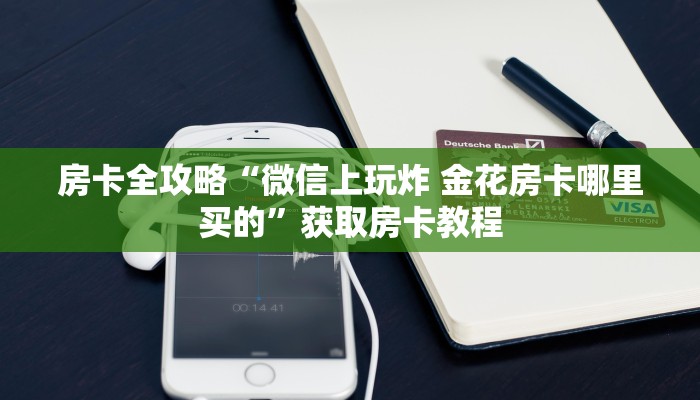 房卡全攻略“微信上玩炸 金花房卡哪里买的”获取房卡教程