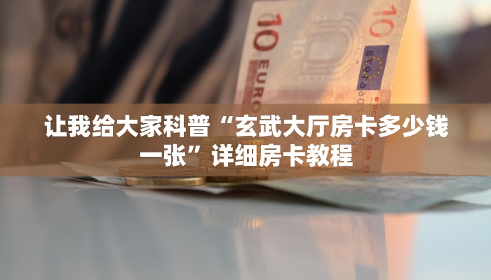 让我给大家科普“玄武大厅房卡多少钱一张”详细房卡教程
