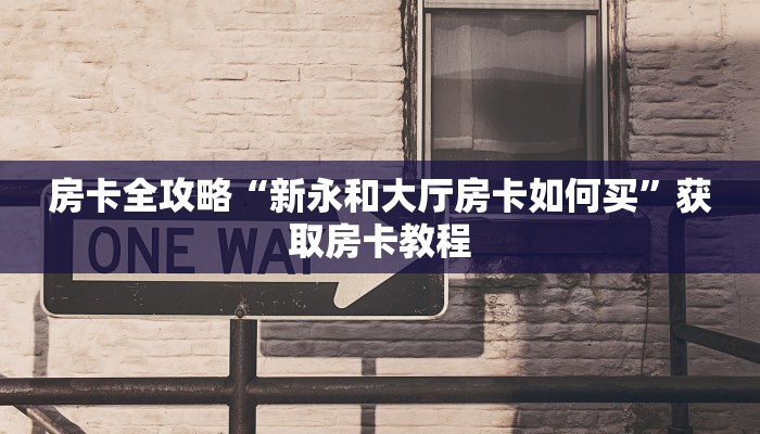 房卡全攻略“新永和大厅房卡如何买”获取房卡教程