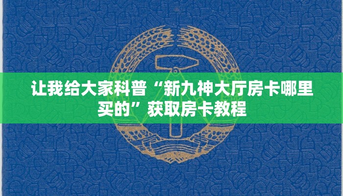 让我给大家科普“新九神大厅房卡哪里买的”获取房卡教程