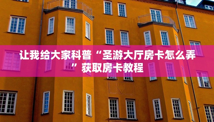 让我给大家科普“圣游大厅房卡怎么弄”获取房卡教程 让我给大家科普“圣游大厅房卡怎么弄”获取房卡教程