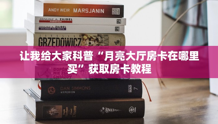 让我给大家科普“月亮大厅房卡在哪里买”获取房卡教程 让我给大家科普“月亮大厅房卡在哪里买”获取房卡教程