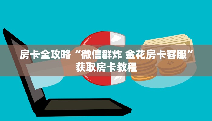 房卡全攻略“微信群炸 金花房卡客服”获取房卡教程