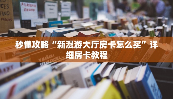 秒懂攻略“新漫游大厅房卡怎么买”详细房卡教程 秒懂攻略“新漫游大厅房卡怎么买”详细房卡教程