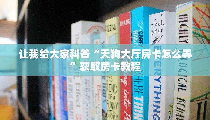 让我给大家科普“天狗大厅房卡怎么弄”获取房卡教程 让我给大家科普“天狗大厅房卡怎么弄”获取房卡教程