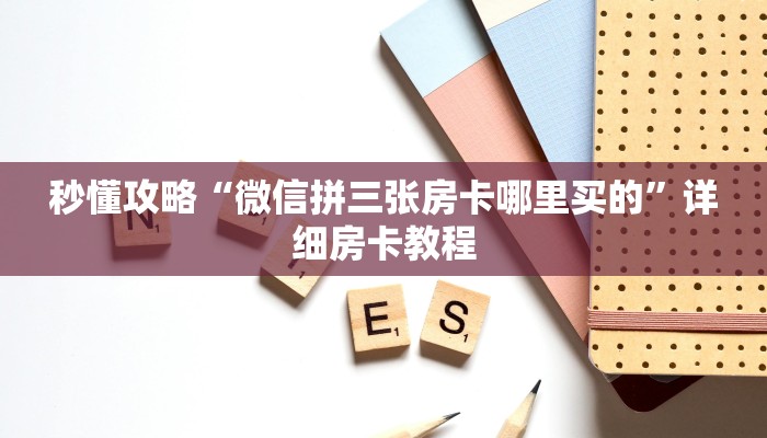 秒懂攻略“微信大厅拼三张金花房卡在哪里弄”获取房卡教程 秒懂攻略“微信大厅拼三张金花房卡在哪里弄”获取房卡教程